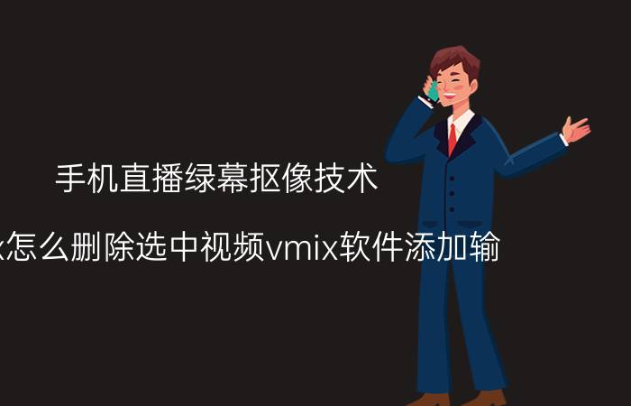 手机直播绿幕抠像技术 vmix怎么删除选中视频vmix软件添加输？